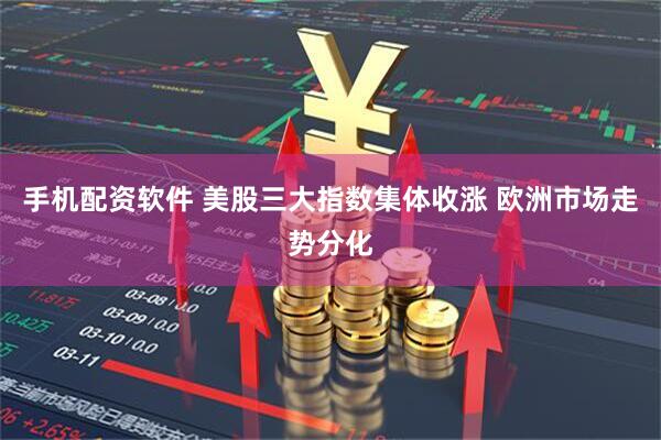 手机配资软件 美股三大指数集体收涨 欧洲市场走势分化